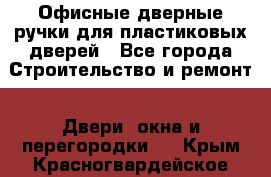 Офисные дверные ручки для пластиковых дверей - Все города Строительство и ремонт » Двери, окна и перегородки   . Крым,Красногвардейское